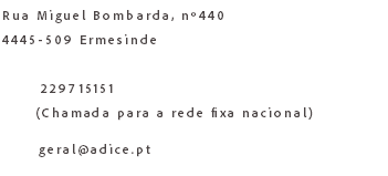 Rua Miguel Bombarda, nº440 4445-509 Ermesinde 229715151 (Chamada para a rede fixa nacional) geral@adice.pt