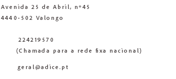 Avenida 25 de Abril, nº45 4440-502 Valongo 224219570 (Chamada para a rede fixa nacional) geral@adice.pt